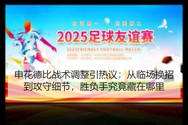 申花德比战术调整引热议：从临场换招到攻守细节，胜负手究竟藏在哪里